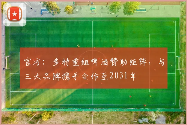 官方：多特重组啤酒赞助矩阵，与三大品牌携手合作至2031年
