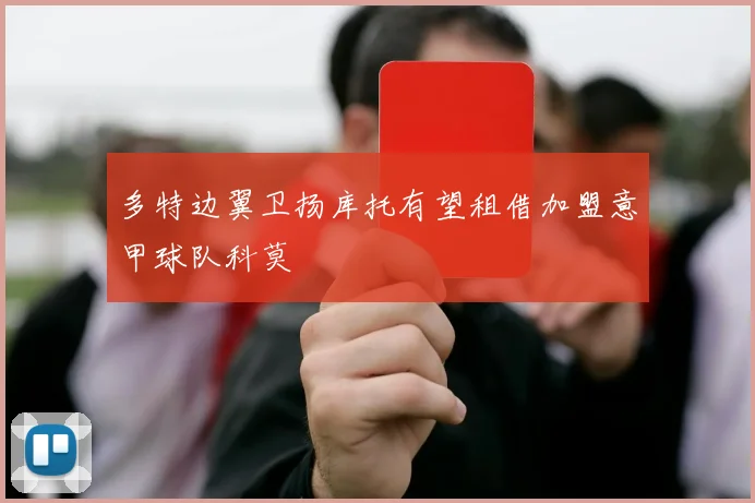 多特边翼卫扬库托有望租借加盟意甲球队科莫