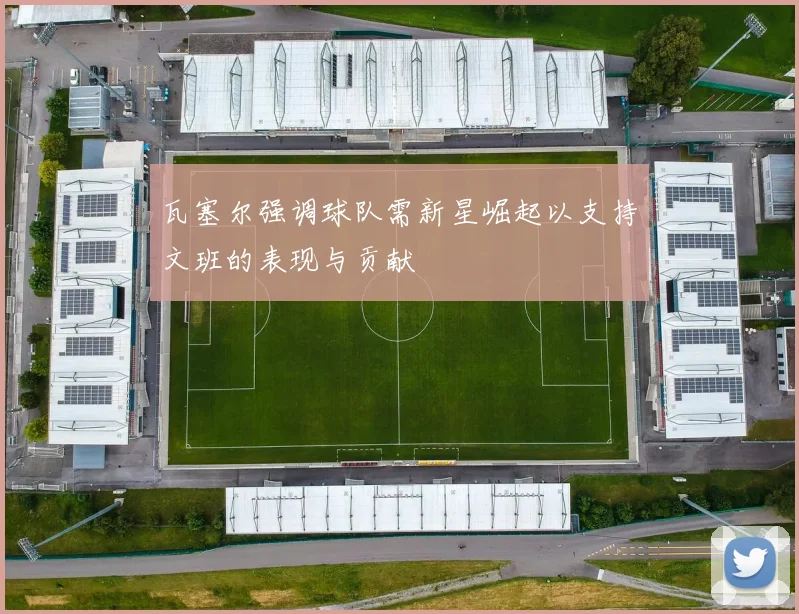 瓦塞尔强调球队需新星崛起以支持文班的表现与贡献