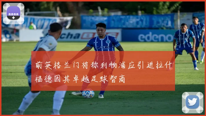 前英格兰门将称利物浦应引进拉什福德因其卓越足球智商