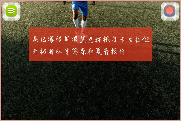 美记曝绿军渴望克林根与卡马拉但开拓者以亨德森和夏普报价