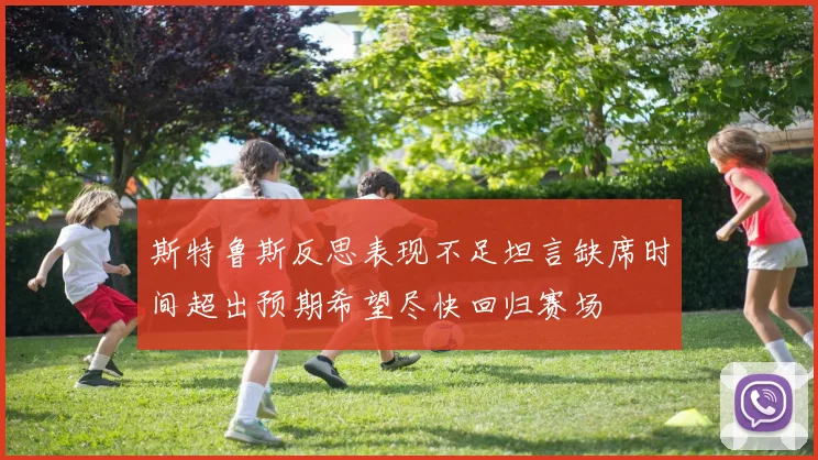 斯特鲁斯反思表现不足坦言缺席时间超出预期希望尽快回归赛场