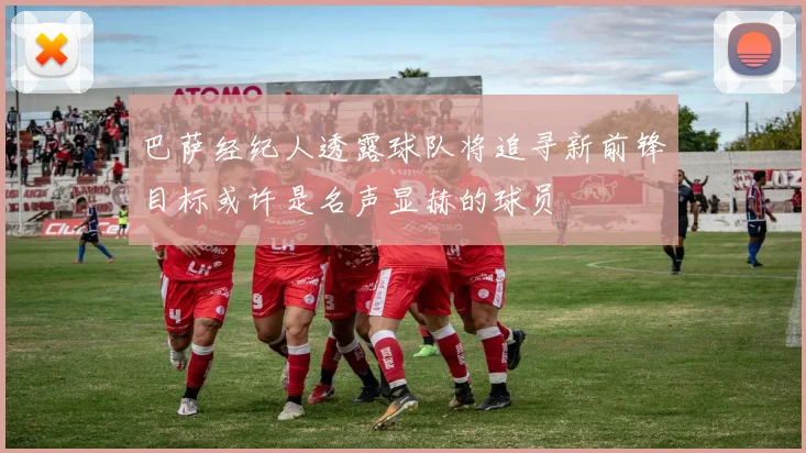 巴萨经纪人透露球队将追寻新前锋目标或许是名声显赫的球员