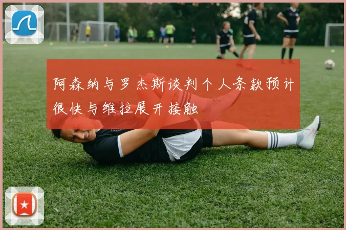 阿森纳与罗杰斯谈判个人条款预计很快与维拉展开接触